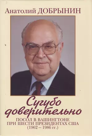 Сугубо доверительно. Посол в Вашингтоне при шести президентах США (1962-1986 гг.). - 2-е изд. — 2505560 — 1