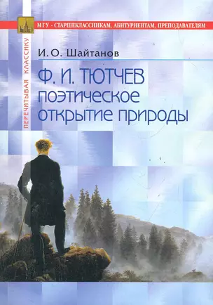 Ф.И. Тютчев: поэтическое открытие природы. В помощь старшеклассникам, абитуриентам, преподавателям / (3 изд) (мягк) (Перечитывая классику). Шайтанов И. (Федоров ) — 2285942 — 1