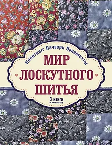 Мир лоскутного шитья. Лоскутное шитьё. Комплект из 3-х книг: Лоскутное шитьё. Орнаменты и узоры в японском стиле = Мой ручной мир = Квилтинг и пэчворк