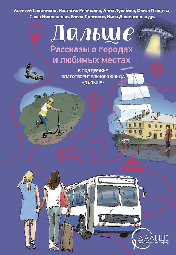 Книга Дальше. Рассказы о городах и любимых местах (Нина Дашевская, Алексей Сальников, Даша Благова, Ольга Птицева, Анна Лужбина, Настасья Реньжина, Светлана Леднева, Елена Долгопят, Саша Николаенко, Полина Максимова, Саша Степанова, Артём Бенцлер, Анна Безукладникова, Юлия Мезенцева, Петр Кравченко, Света Лукьянова, Александра Медведкина, Александра Бруй, Мария Тропинина, Елена Кузнецова, Екатерина Темнова, Татьяна Аверина, Анна Шипилова, Евгения Зобнина, Анастасия Нагирная) — 1