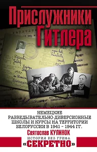 Прислужники Гитлера. Немецкие разведывательно-диверсионные школы и курсы на территории Белоруссии в 1941 – 1944 гг.