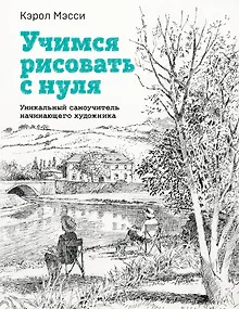 Учимся рисовать с нуля. Уникальный самоучитель начинающего художника