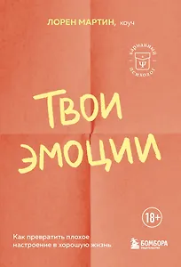 Твои эмоции. Как превратить плохое настроение в хорошую жизнь