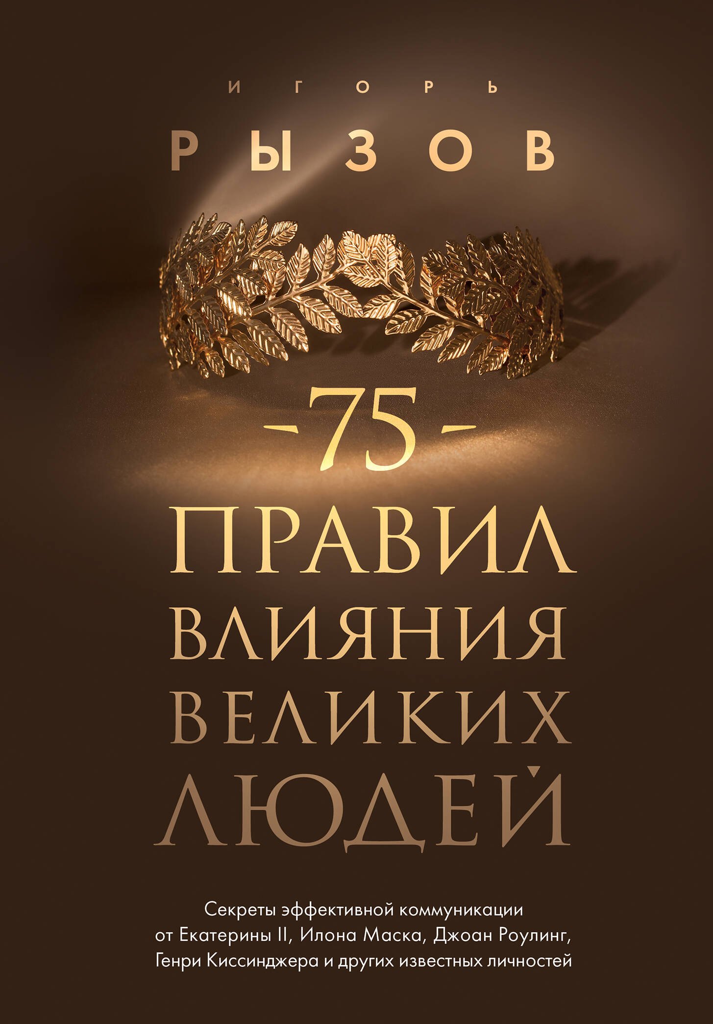 

75 правил влияния великих людей. Секреты эффективной коммуникации от Екатерины II, Илона Маска, Джоан Роулинг, Генри Киссинджера и других известных личностей