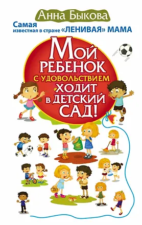 Книга Мой ребенок с удовольствием ходит в детский сад! Самая известная в стране ЛЕНИВАЯ МАМА (Анна Быкова)