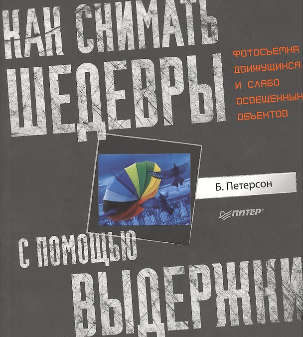 Книга Как снимать шедевры с помощью выдержки. Фотосъемка движущихся и слабо освещенных объектов. (Брайан Петерсон) — 1