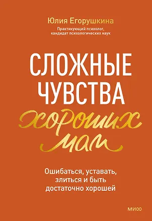 Книга Сложные чувства хороших мам. Ошибаться, уставать, злиться и быть достаточно хорошей (Юлия Егорушкина)