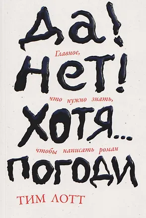 Книга Да! Нет! Хотя…Погоди: Главное, что нужно знать, чтобы написать роман (Тим Лотт)