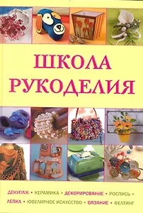 Школа рукоделия: Декупаж, керамика, декорирование, роспись, лепка, ювелирное искусство, вязание фелтинг