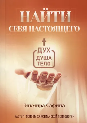 Книга Найти себя настоящего. Часть 1. Основы христианской психологии (Эльмира Сафина)
