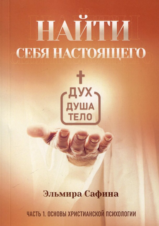 Книга Найти себя настоящего. Часть 1. Основы христианской психологии (Эльмира Сафина) — 1