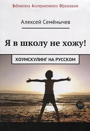 Книга Я в школу не хожу. Хоумскулинг на русском (Алексей Семенычев)