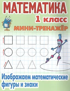 Математика. 1 класс. Изображаем математические фигуры и знаки