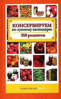 Книга Консервируем по лунному календарю: 300 рецептов (К. Пономарева)