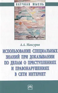 Использование специальных знаний при доказывании по делам о преступлениях и правонарушениях в сети Интернет: монография