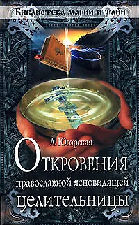 Книга Откровения православной ясновидящей целительницы (мягк) (Библиотека магии и тайн). Югорская Л. (Эксмо) (Любовь Югорская)