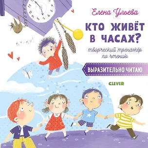 Книга Кто живет в часах? Творческий тренажер по чтению. Выразительно читаю (Елена Ульева)