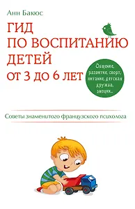 Гид по воспитанию детей от 3 до 6 лет. Советы знаменитого французского психолога