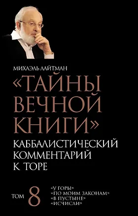 Книга "Тайны Вечной Книги". Каббалистический комментарий к Торе. Том 8. "У горы". "По моим законам". "В пустыне". "Исчисли". 3-е издание, исправленное (Михаэль Лайтман)
