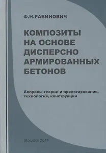 Композиты на основе дисперсно армированных бетонов. Вопросы теории и проектирования, технология, конструкции