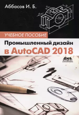 Промышленный дизайн в AutoCAD 2018: учебное пособие. 4-е издание, переработанное и дополненное — 2648616 — 1