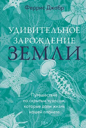 Книга Удивительное зарождение Земли: Путешествие по скрытым чудесам, которые дали жизнь нашей планете (Феррис Джабр)