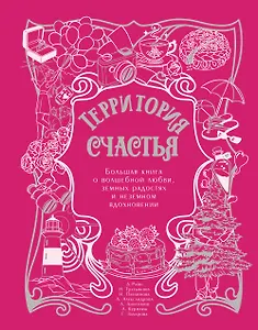 Территория счастья. Большая книга о волшебной любви, земных радостях и неземном вдохновении