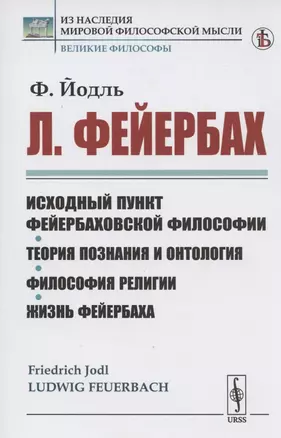 Л. Фейербах/: Исходный пункт фейербаховской философии. Теория познания и онтология. Философия религии. Жизнь Фейербаха — 2807182 — 1