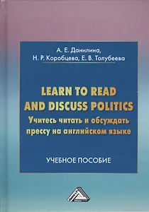 Учитесь читать и обсуждать прессу на английском языке. Learn to read discuss politics: Учебное пособ