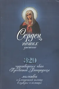 Сердец наших утешение: 320 чудотворных икон Пресвятой Богородицы, молитвы о благодатной помощи в нуждах и немощах