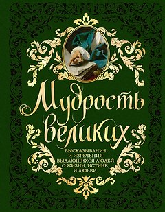 Мудрость великих: высказывания и изречения выдающихся людей о жизни, истине, любви...