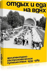 Отдых и еда на ВДНХ. Архитектурно-гастрономическое путешествие. 1939–1989