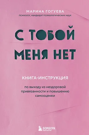 Книга С тобой меня нет. Книга-инструкция по выходу из нездоровой привязанности и повышению самооценки (Марина Гогуева)