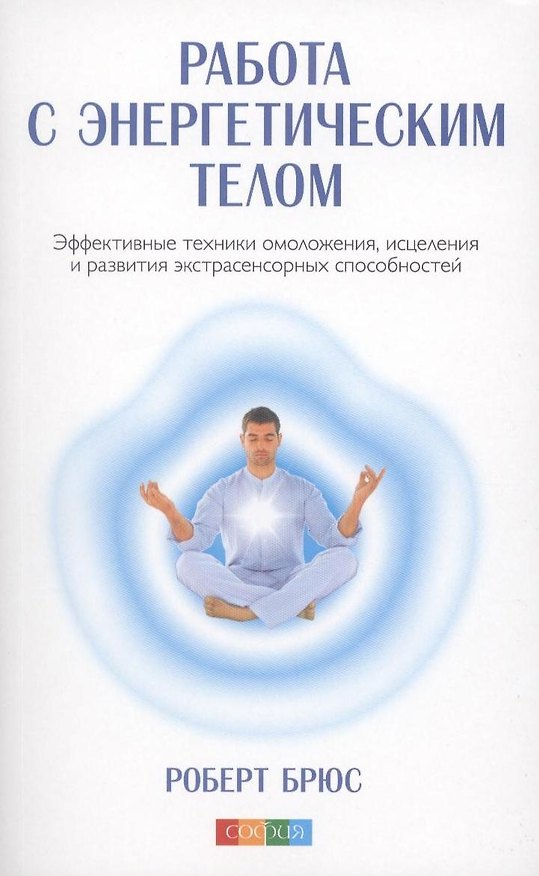 Книга Работа с энергетическим телом: Эффективные техники омоложения исцеления и развития экстрасенсорных способностей (авт.) (Роберт Брюс) — 1