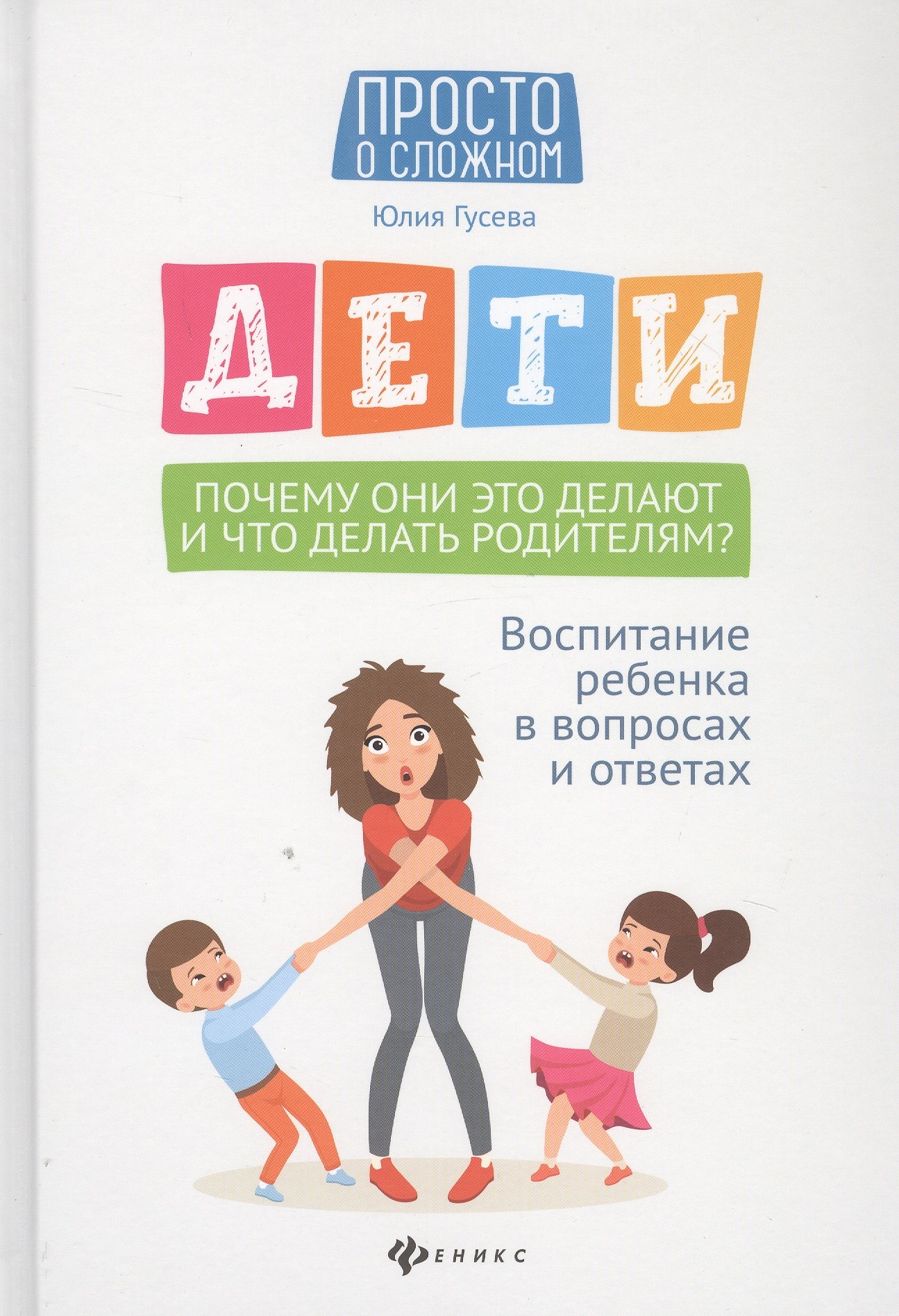 

Дети. Почему они это делают и что делать родителям Воспитание ребенка в вопросах и ответах