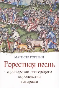 Магистр Рогерий. Горестная песнь о разорении Венгерского королевства татарами: пер. с лат. / Досаев А. С.