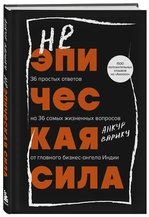 Книга Неэпическая сила. 36 простых ответов на 36 самых жизненных вопросов от главного бизнес-ангела Индии (Анкур Варику) — 6