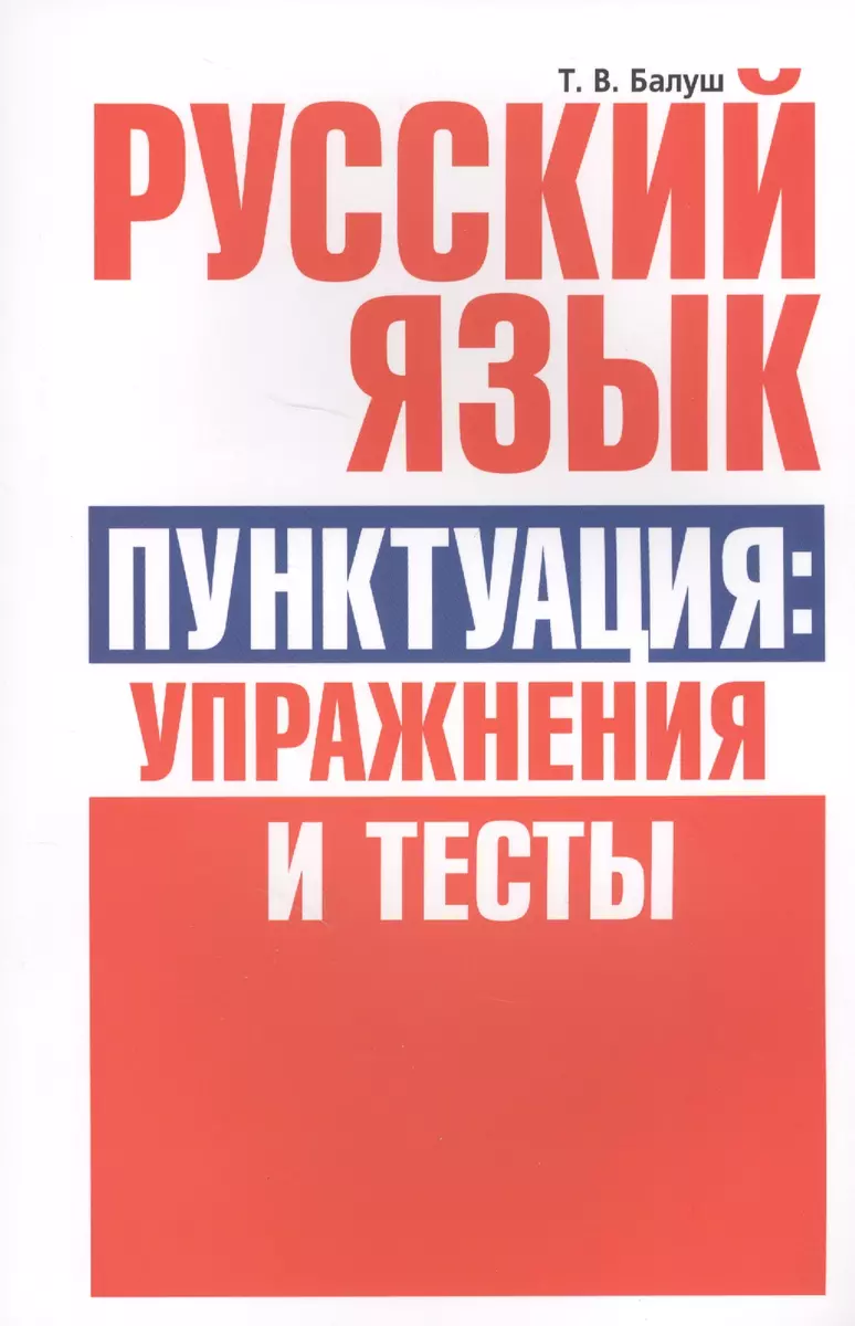 Русский язык. Пунктуация:упражнения и тесты (Татьяна Балуш) - купить книгу  с доставкой в интернет-магазине «Читай-город». ISBN: 978-985-15-2834-5