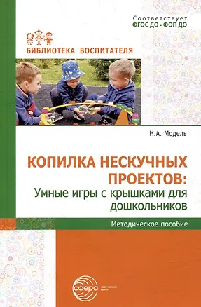Книга Копилка нескучных проектов: умные игры с крышками для дошкольников (Наталья Модель)