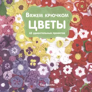 Вяжем крючком ЦВЕТЫ. 65 удивительных проектов — 2525981 — 1