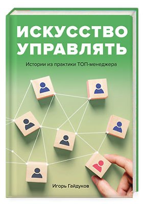 Книга Искусство управлять: истории из практики ТОП-менеджера. (Игорь Гайдуков) — 1