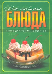 Мои любимые бдюда. Книга для записки кулинарных рецептов