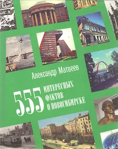 555 интересных фактов о Новосибирске. Малоизвестные, удивительные, курьезные, трагические…