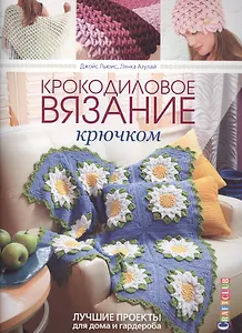 Крокодиловое вязание крючком. Лучшие проекты для дома и гардероба