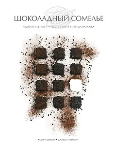 Шоколадный сомелье. Удивительное путешествие в мир шоколада