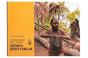 Жизнь между двух миров. Папуасы Берега Маклая