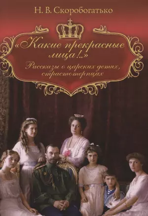 "Какие прекрасные лица!..": Рассказы о царских детях, страстотерпцах — 2762403 — 1