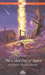 "The Color Out of Space" and Other Mystery Stories = "Цвет из иных миров" и другие мистические истории: Книга для чтения на английском языке. Уровень А2