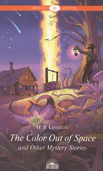 "The Color Out of Space" and Other Mystery Stories = "Цвет из иных миров" и другие мистические истории: Книга для чтения на английском языке. Уровень А2