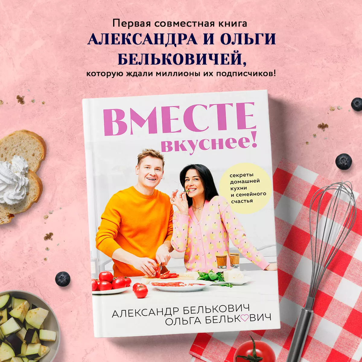 Вместе вкуснее! Секреты домашней кухни и семейного счастья (Александр  Белькович) - купить книгу с доставкой в интернет-магазине «Читай-город».  ISBN: 978-5-04-197191-5